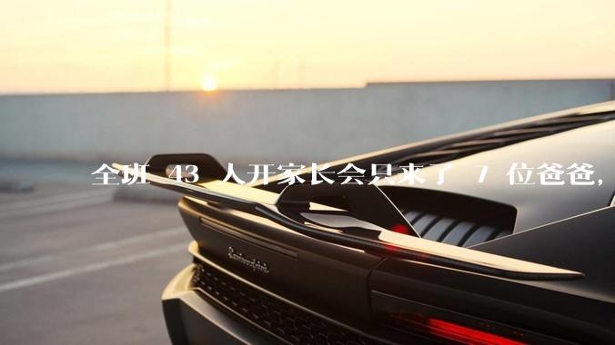 全班 43 人开家长会只来了 7 位爸爸，学校称未来准备策划爸爸家长会，如何看待这一现象？